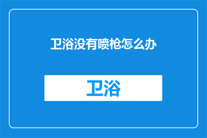 卫浴没有喷枪怎么办(面对卫浴设备缺失喷枪的困境，我们该如何应对？)