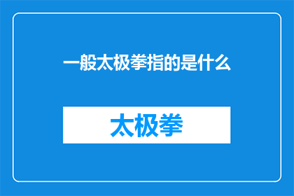 一般太极拳指的是什么(一般太极拳指的是什么？探究太极拳的普遍定义与实践)