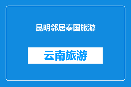 昆明邻居泰国旅游(昆明的邻居们，你们是否计划前往泰国进行一次令人难忘的旅行？)
