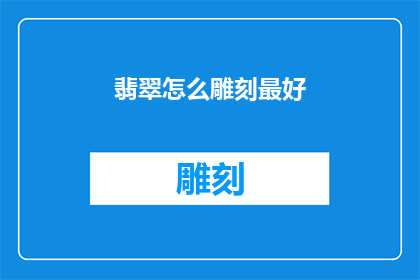 翡翠怎么雕刻最好(如何雕刻出最完美的翡翠饰品？)