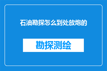 石油勘探怎么到处放炮的(石油勘探中为何要到处放炮？)