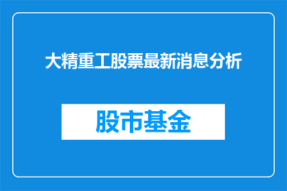 大精重工股票最新消息分析(大精重工股票最新动态与市场分析：投资者应如何应对？)