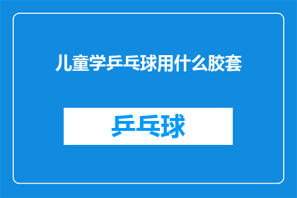 儿童学乒乓球用什么胶套(儿童学习乒乓球时，应选择哪种胶套？)