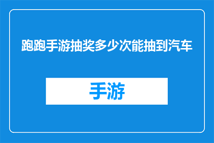 跑跑手游抽奖多少次能抽到汽车(在跑跑手游中，玩家需要多少次抽奖才能获得一辆汽车？)