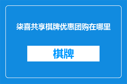 柒喜共享棋牌优惠团购在哪里(柒喜共享棋牌优惠团购在哪里？)