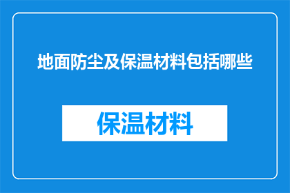 地面防尘及保温材料包括哪些(地面防尘及保温材料包括哪些？)