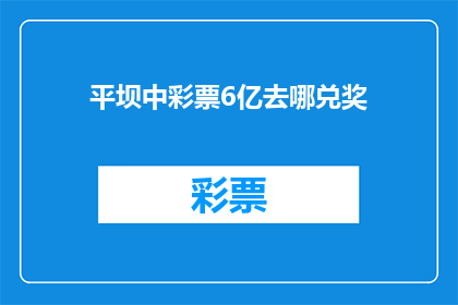 平坝中彩票6亿去哪兑奖(6亿巨奖究竟归谁所有？平坝中彩票者如何兑奖？)