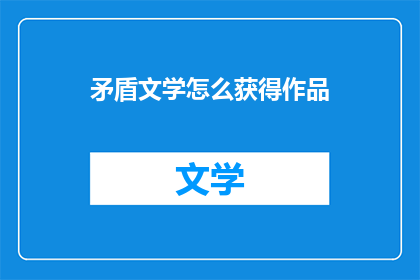 矛盾文学怎么获得作品(如何获取矛盾文学作品？)