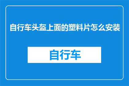 自行车头盔上面的塑料片怎么安装(如何正确安装自行车头盔上的塑料片？)