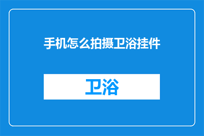 手机怎么拍摄卫浴挂件(如何用手机拍摄出卫浴挂件的精致细节？)