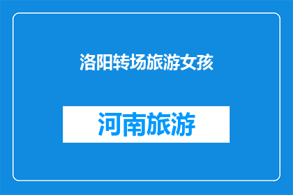 洛阳转场旅游女孩(洛阳转场旅游女孩：她的故事，为何让人着迷？)