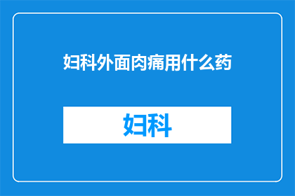 妇科外面肉痛用什么药(妇科不适时，您该如何选用合适的止痛药物？)