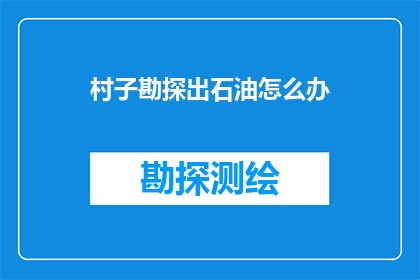 村子勘探出石油怎么办(面对村子勘探出石油的情况，我们应该如何应对？)