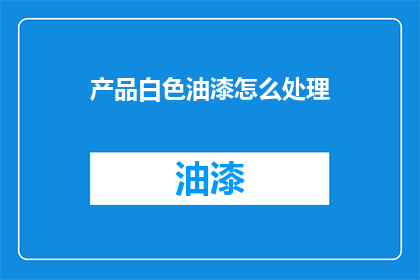产品白色油漆怎么处理(如何处理产品中的白色油漆？)