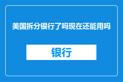 美国拆分银行了吗现在还能用吗(美国银行体系是否已经解体？其服务是否仍可使用？)