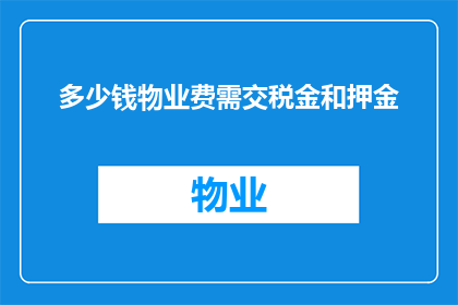 多少钱物业费需交税金和押金(物业费需缴纳的税金和押金是多少？)