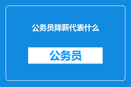 公务员降薪代表什么(公务员降薪现象背后的含义是什么？)