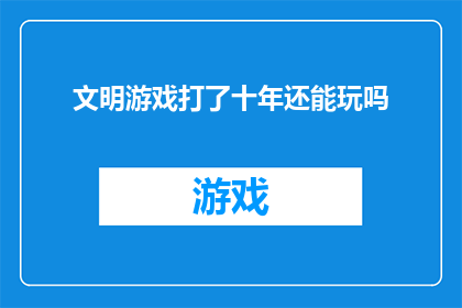 文明游戏打了十年还能玩吗(文明游戏：坚持十年的热爱，是否还能继续享受？)