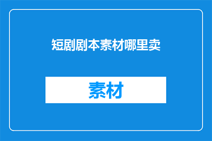 短剧剧本素材哪里卖(您是否在寻找优质的短剧剧本素材以供出售？)