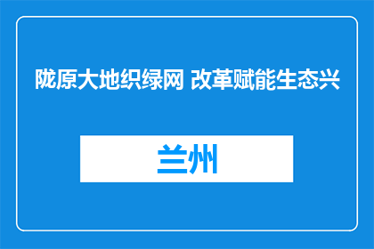 陇原大地织绿网 改革赋能生态兴