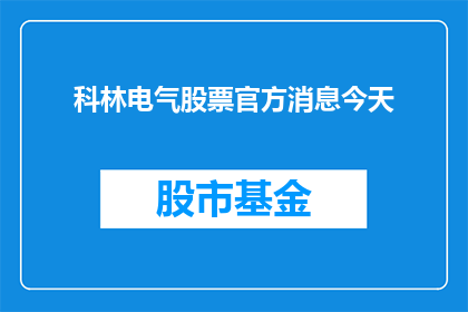 科林电气股票官方消息今天(科林电气股票官方消息今天：投资者们是否应该关注？)