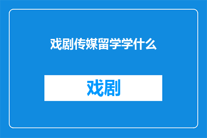 戏剧传媒留学学什么(戏剧传媒留学，你究竟需要学习哪些关键课程？)