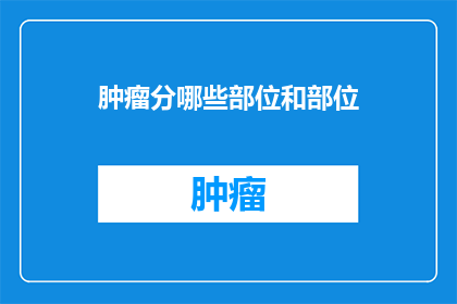 肿瘤分哪些部位和部位(肿瘤的分布与侵袭：究竟哪些部位最容易受到侵袭？)