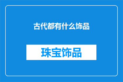古代都有什么饰品(古代饰品的璀璨世界：探秘古人如何装饰自己？)