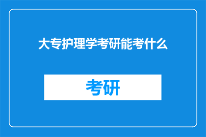 大专护理学考研能考什么(大专护理学毕业生如何准备考研？)