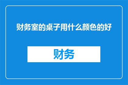 财务室的桌子用什么颜色的好(财务室的桌子应选用哪种颜色以提升工作效率？)