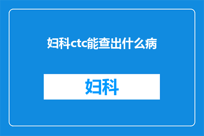 妇科ctc能查出什么病(妇科CTC检查能揭示哪些疾病？)