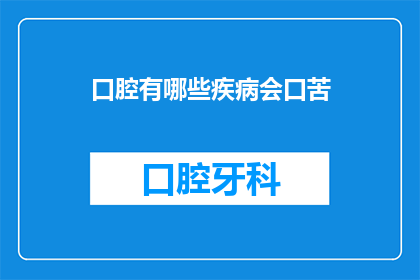 口腔有哪些疾病会口苦(口苦是否预示着口腔疾病？探究引起口苦的常见原因)