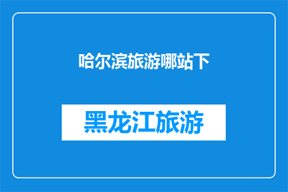 哈尔滨旅游哪站下(哈尔滨旅游，您应该选择哪个站点下车？)