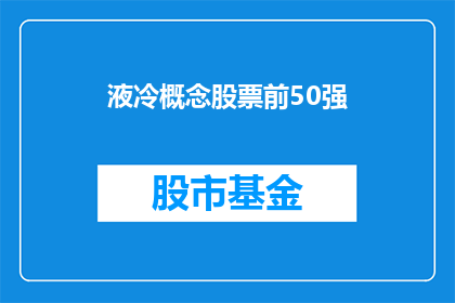 液冷概念股票前50强(哪些公司的股票在液冷技术领域表现突出，跻身于全球前50强之列？)