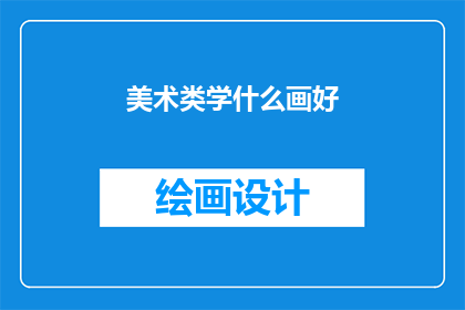 美术类学什么画好(美术类学生应学习何种绘画技巧以提升艺术造诣？)