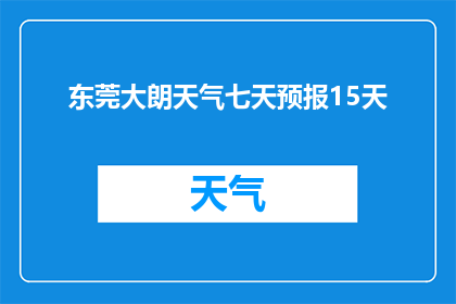 东莞大朗天气七天预报15天(东莞大朗未来15天天气状况如何？)