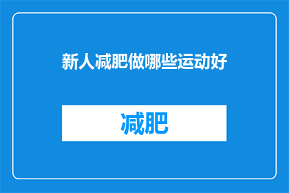 新人减肥做哪些运动好(新手减肥者，您应该尝试哪些运动来有效促进健康体重的减少？)