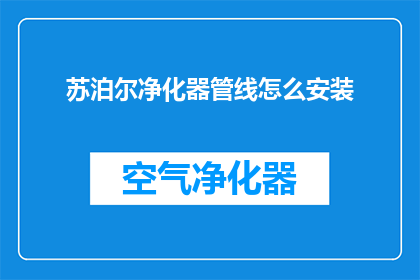 苏泊尔净化器管线怎么安装(如何正确安装苏泊尔净化器管线？)