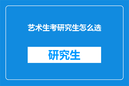 艺术生考研究生怎么选(艺术生如何抉择：面对研究生入学考试，如何选择适合自己的研究方向？)