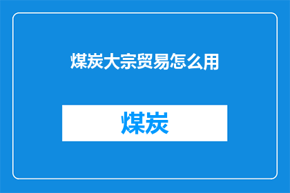 煤炭大宗贸易怎么用(煤炭大宗贸易如何有效进行？)