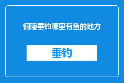 铜陵垂钓哪里有鱼的地方(铜陵垂钓爱好者，寻找鱼群聚集之地的秘诀在哪里？)