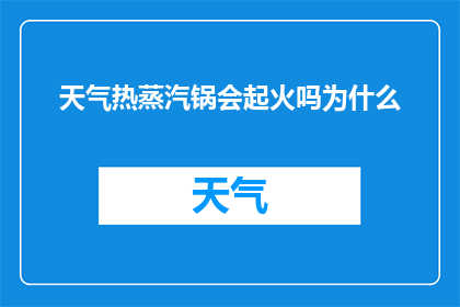 天气热蒸汽锅会起火吗为什么(天气炎热时，蒸汽锅是否容易起火？揭开其背后的科学原理)