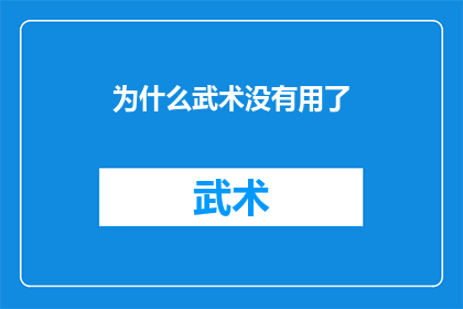 为什么武术没有用了(为何武术在现代社会中显得不再实用？)