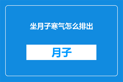 坐月子寒气怎么排出(如何有效排出坐月子期间积聚的寒气？)