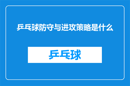 乒乓球防守与进攻策略是什么(乒乓球比赛中，防守与进攻策略的精髓是什么？)