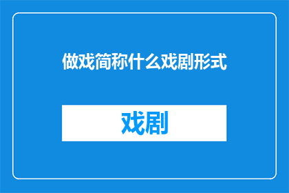做戏简称什么戏剧形式(做戏这个词汇在中文中通常指的是一种戏剧形式，但将其简称为戏剧形式可能会引起误解为了确保标题的准确性和专业性，我们可以将做戏简称为戏剧形式，并进一步扩展其含义

标题：探究做戏与戏剧形式的关联及其内涵)