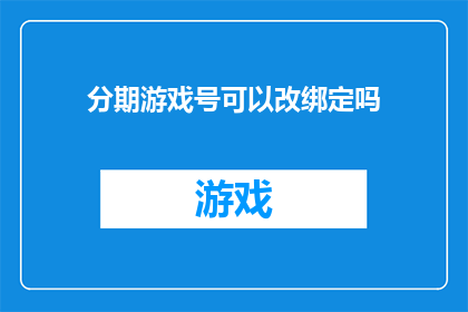 分期游戏号可以改绑定吗(分期游戏账号能否更改绑定？)