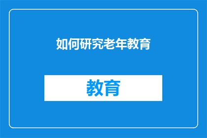 如何研究老年教育(如何深入探究老年教育的有效途径？)