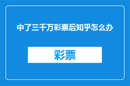 中了三千万彩票后知乎怎么办(中了三千万彩票后，知乎上应该如何处理这一重大发现？)