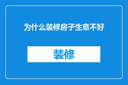 为什么装修房子生意不好(为什么装修房子的生意在当前市场环境下显得格外艰难？)